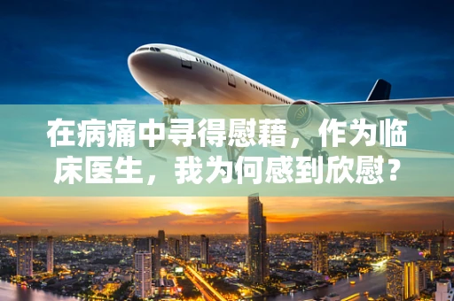 在病痛中寻得慰藉，作为临床医生，我为何感到欣慰？