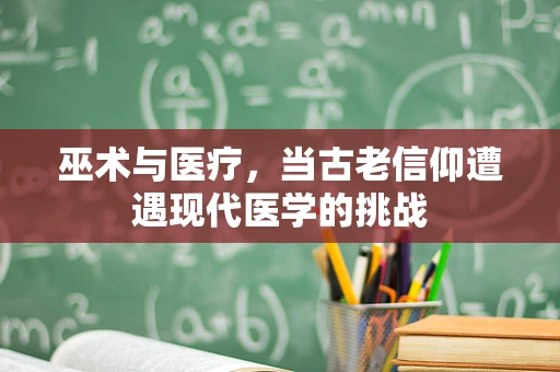 巫术与医疗，当古老信仰遭遇现代医学的挑战