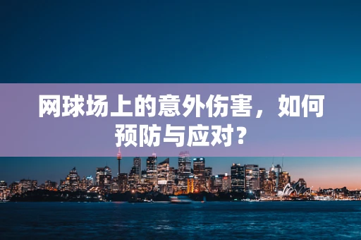 网球场上的意外伤害，如何预防与应对？