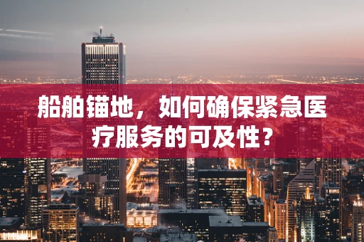 船舶锚地，如何确保紧急医疗服务的可及性？