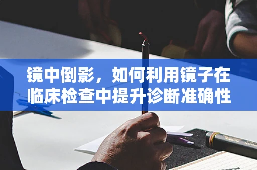 镜中倒影，如何利用镜子在临床检查中提升诊断准确性？