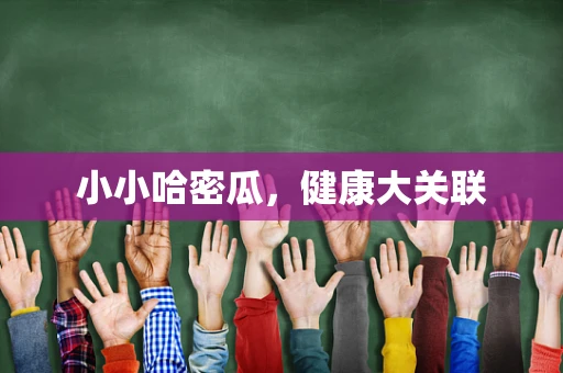 小小哈密瓜，健康大关联