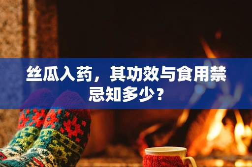 丝瓜入药，其功效与食用禁忌知多少？