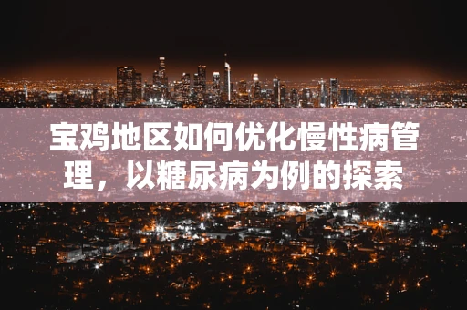 宝鸡地区如何优化慢性病管理，以糖尿病为例的探索