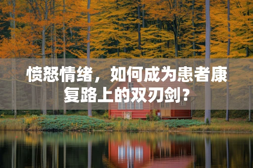 愤怒情绪，如何成为患者康复路上的双刃剑？