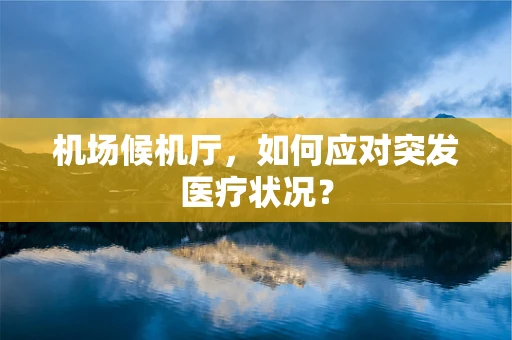 机场候机厅，如何应对突发医疗状况？