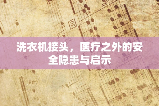 洗衣机接头，医疗之外的安全隐患与启示