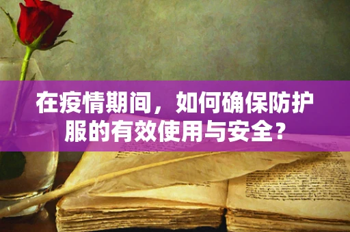 在疫情期间，如何确保防护服的有效使用与安全？