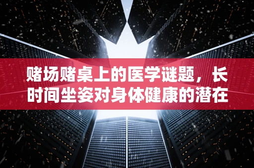 赌场赌桌上的医学谜题，长时间坐姿对身体健康的潜在影响？