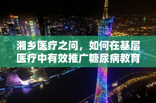 湘乡医疗之问，如何在基层医疗中有效推广糖尿病教育？