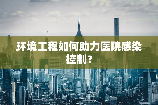 环境工程如何助力医院感染控制？
