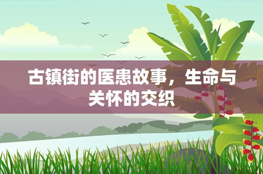 古镇街的医患故事，生命与关怀的交织