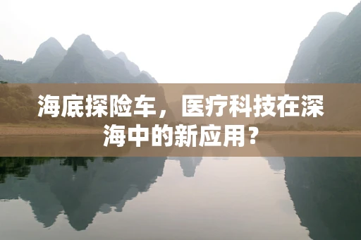 海底探险车，医疗科技在深海中的新应用？