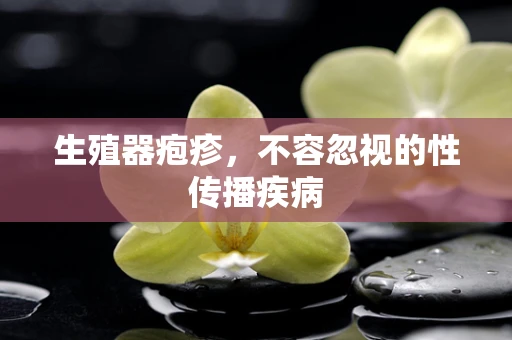 生殖器疱疹，不容忽视的性传播疾病