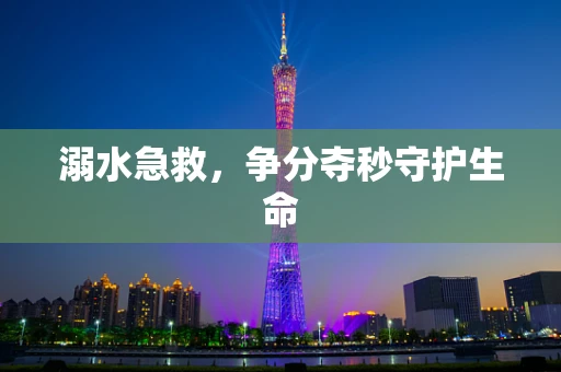 溺水急救，争分夺秒守护生命
