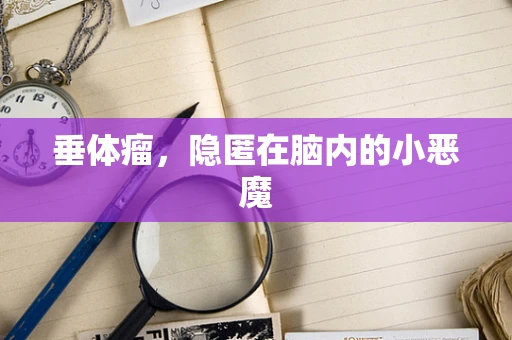 垂体瘤，隐匿在脑内的小恶魔