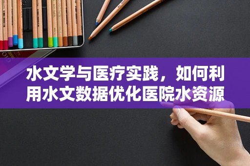 水文学与医疗实践，如何利用水文数据优化医院水资源管理？