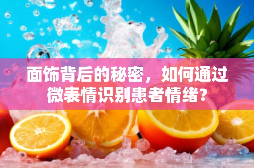 面饰背后的秘密，如何通过微表情识别患者情绪？