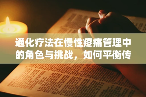 通化疗法在慢性疼痛管理中的角色与挑战，如何平衡传统与现代医学的融合？