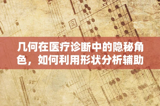 几何在医疗诊断中的隐秘角色，如何利用形状分析辅助诊断？