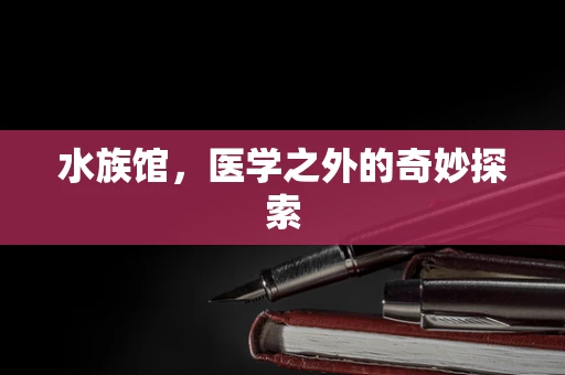 水族馆，医学之外的奇妙探索