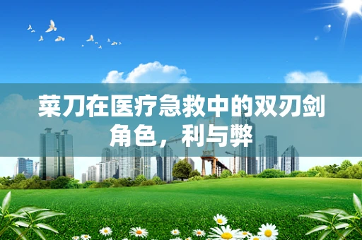 菜刀在医疗急救中的双刃剑角色，利与弊