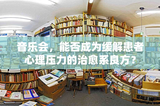 音乐会，能否成为缓解患者心理压力的治愈系良方？