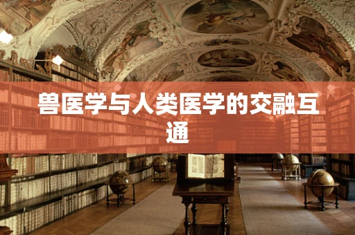 兽医学与人类医学的交融互通