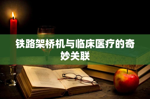铁路架桥机与临床医疗的奇妙关联