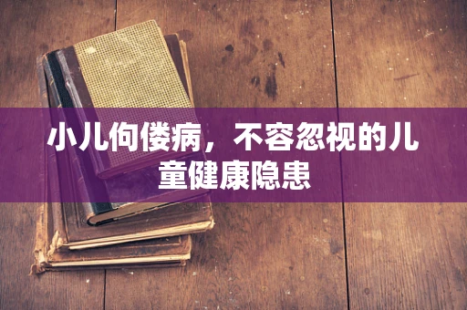 小儿佝偻病，不容忽视的儿童健康隐患