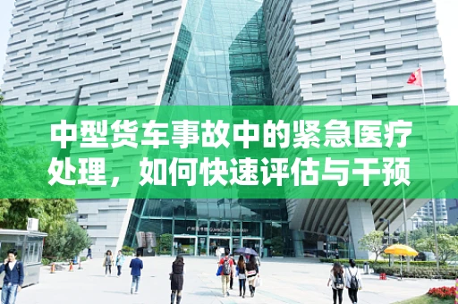 中型货车事故中的紧急医疗处理，如何快速评估与干预？