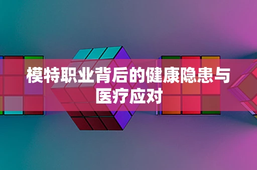 模特职业背后的健康隐患与医疗应对
