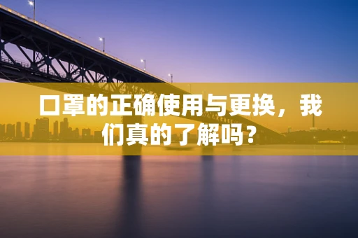 口罩的正确使用与更换，我们真的了解吗？