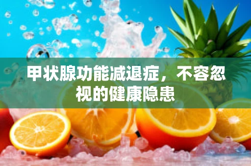 甲状腺功能减退症，不容忽视的健康隐患