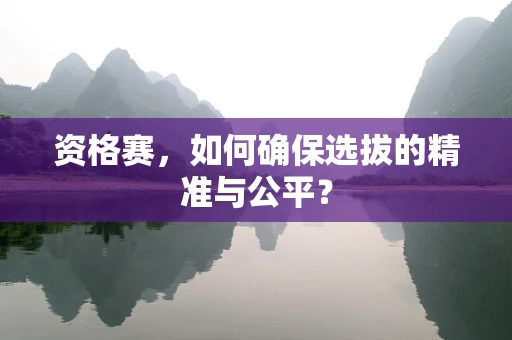 资格赛，如何确保选拔的精准与公平？