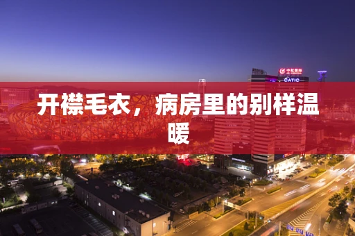 开襟毛衣，病房里的别样温暖
