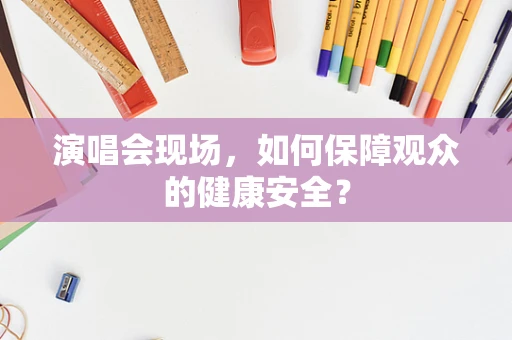 演唱会现场，如何保障观众的健康安全？
