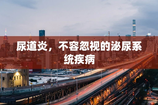 尿道炎，不容忽视的泌尿系统疾病