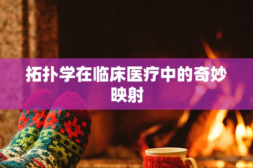 拓扑学在临床医疗中的奇妙映射