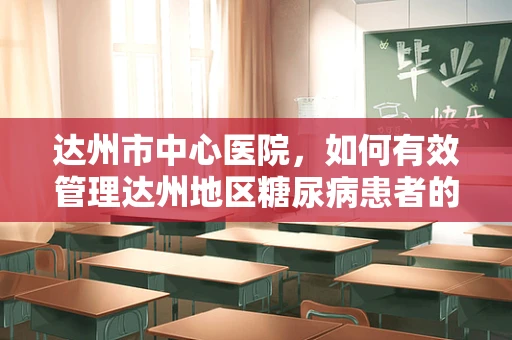 达州市中心医院，如何有效管理达州地区糖尿病患者的长期随访？