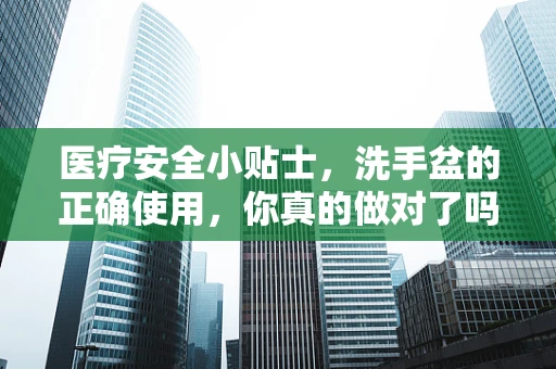 医疗安全小贴士，洗手盆的正确使用，你真的做对了吗？