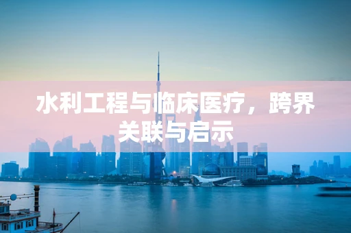 水利工程与临床医疗，跨界关联与启示