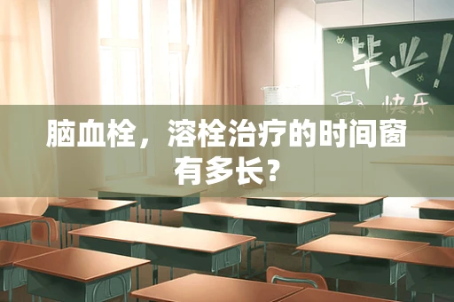 脑血栓，溶栓治疗的时间窗有多长？