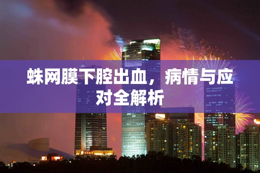 蛛网膜下腔出血，病情与应对全解析