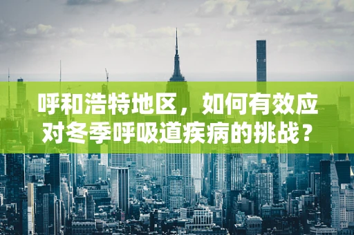 呼和浩特地区，如何有效应对冬季呼吸道疾病的挑战？