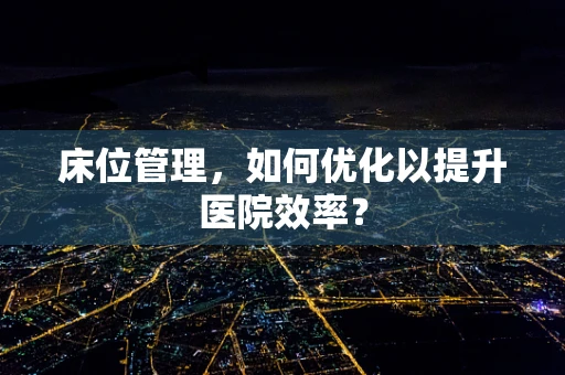 床位管理，如何优化以提升医院效率？