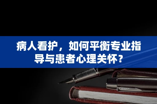 病人看护，如何平衡专业指导与患者心理关怀？