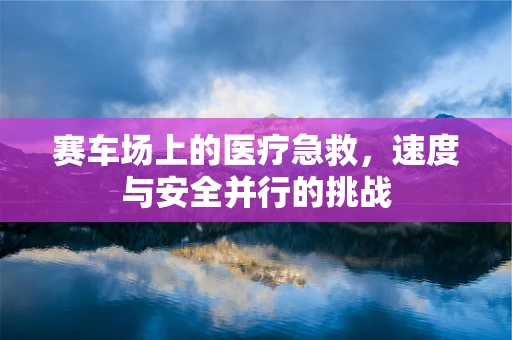 赛车场上的医疗急救，速度与安全并行的挑战