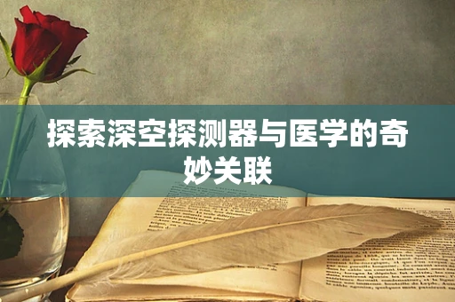 探索深空探测器与医学的奇妙关联