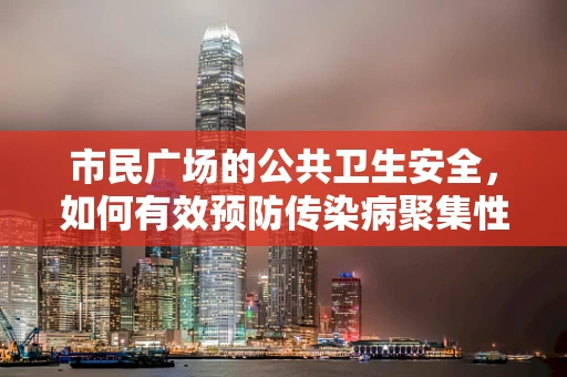 市民广场的公共卫生安全，如何有效预防传染病聚集性疫情？
